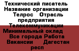 Технический писатель › Название организации ­ Телрос › Отрасль предприятия ­ Телекоммуникации › Минимальный оклад ­ 1 - Все города Работа » Вакансии   . Дагестан респ.